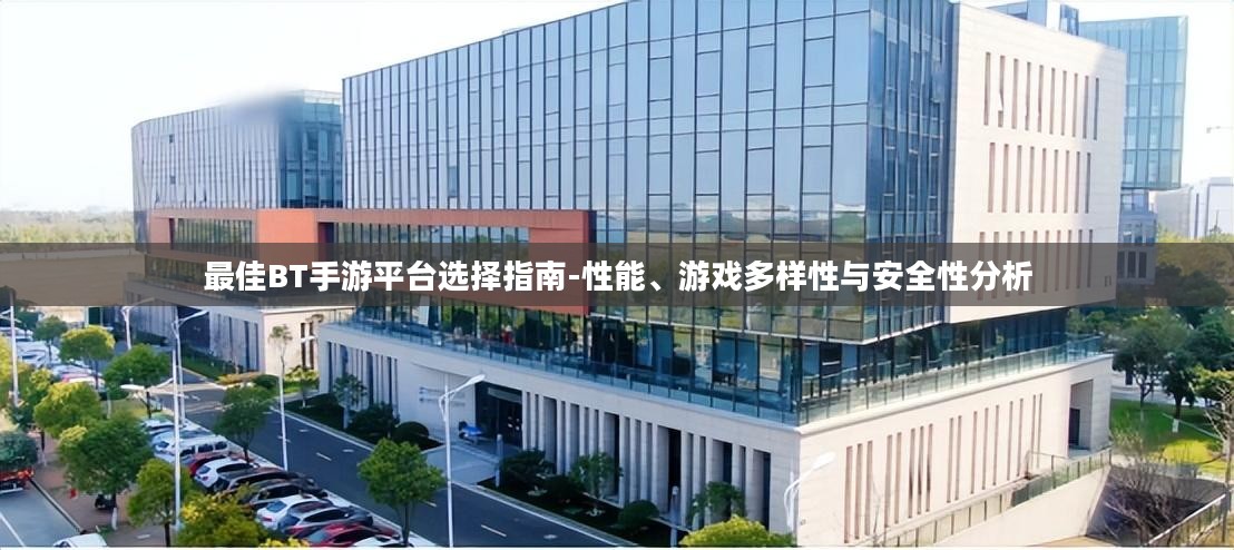 最佳BT手游平台选择指南-性能、游戏多样性与安全性分析