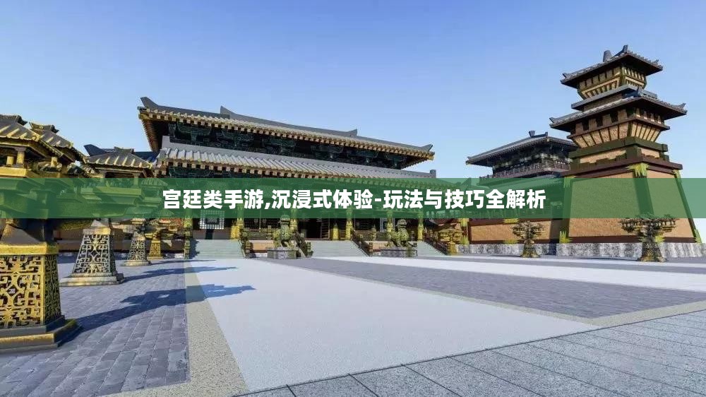 宫廷类手游,沉浸式体验-玩法与技巧全解析
