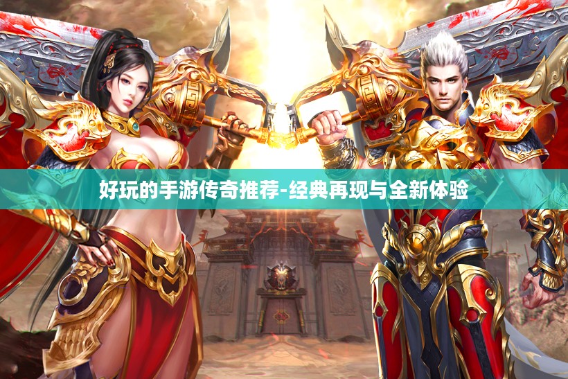 好玩的手游传奇推荐-经典再现与全新体验