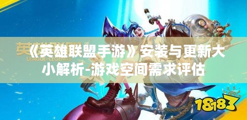 《英雄联盟手游》安装与更新大小解析-游戏空间需求评估