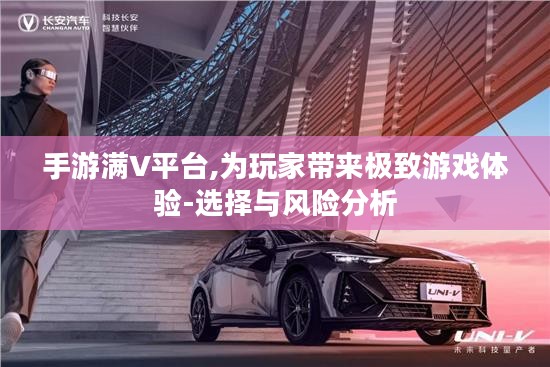 手游满V平台,为玩家带来极致游戏体验-选择与风险分析