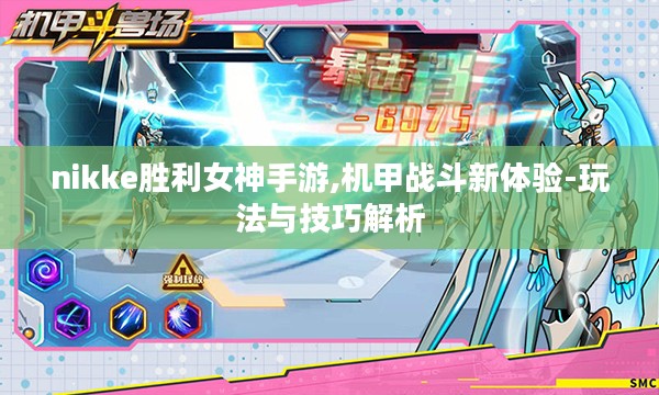 nikke胜利女神手游,机甲战斗新体验-玩法与技巧解析