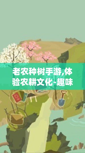 老农种树手游,体验农耕文化-趣味种树玩法解析