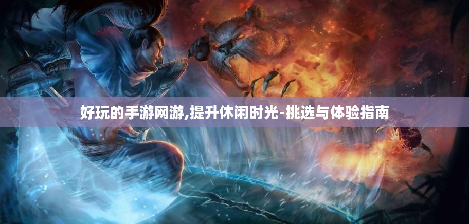 好玩的手游网游,提升休闲时光-挑选与体验指南