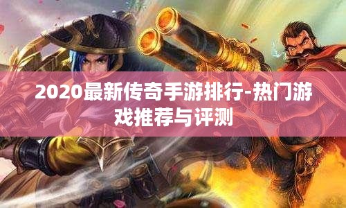 2020最新传奇手游排行-热门游戏推荐与评测