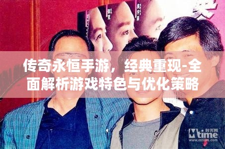 传奇永恒手游，经典重现-全面解析游戏特色与优化策略