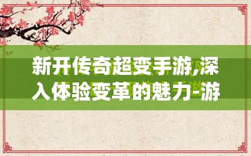新开传奇超变手游,深入体验变革的魅力-游戏解析指南
