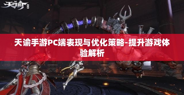 天谕手游PC端表现与优化策略-提升游戏体验解析