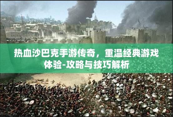 热血沙巴克手游传奇，重温经典游戏体验-攻略与技巧解析