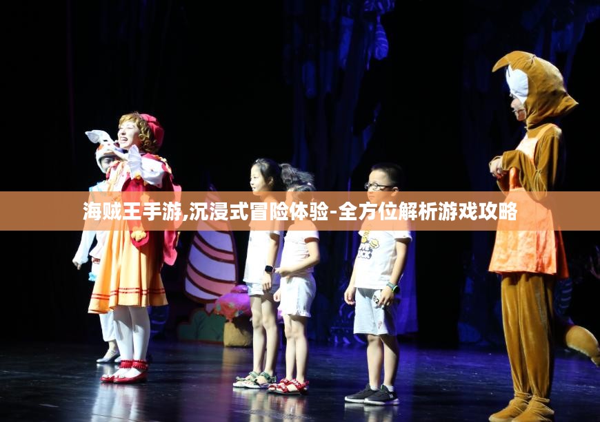海贼王手游,沉浸式冒险体验-全方位解析游戏攻略