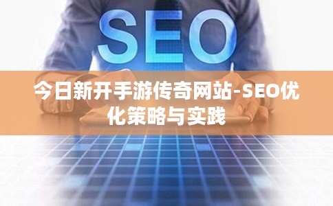 今日新开手游传奇网站-SEO优化策略与实践
