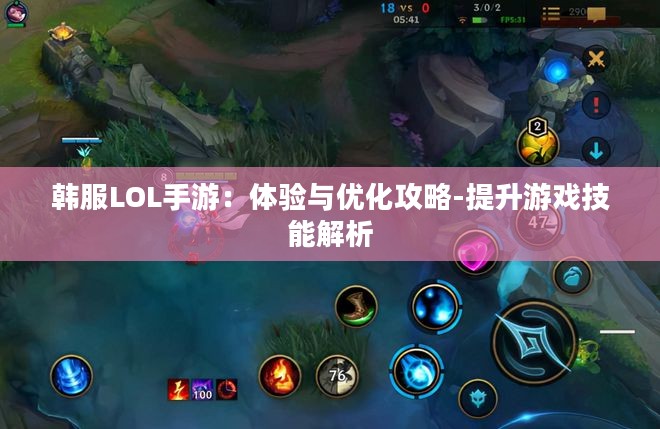 韩服LOL手游：体验与优化攻略-提升游戏技能解析