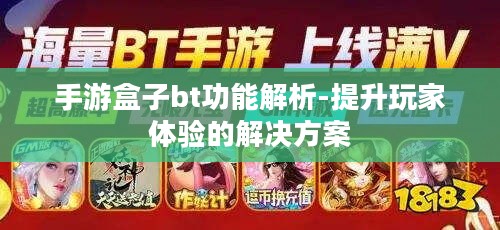手游盒子bt功能解析-提升玩家体验的解决方案