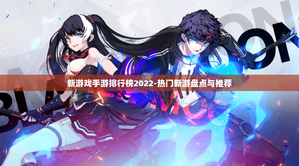 新游戏手游排行榜2022-热门新游盘点与推荐