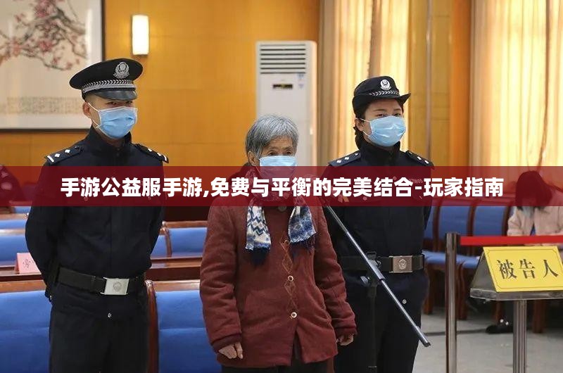 手游公益服手游,免费与平衡的完美结合-玩家指南