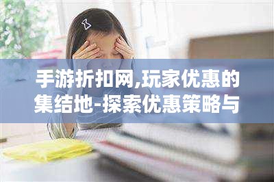 手游折扣网,玩家优惠的集结地-探索优惠策略与节省技巧