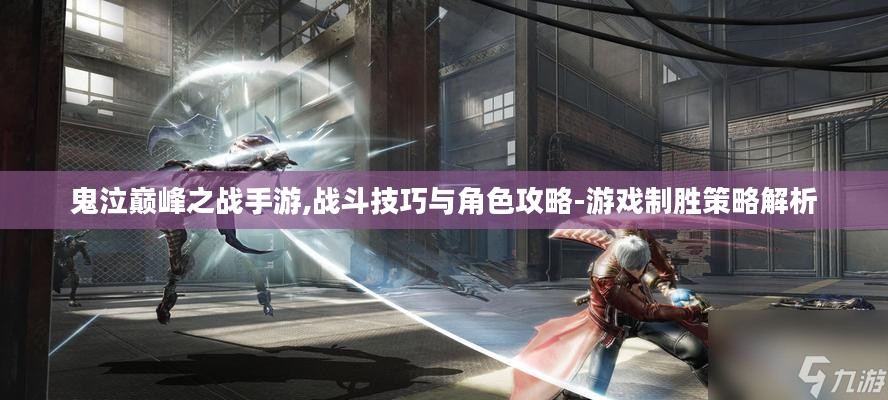 鬼泣巅峰之战手游,战斗技巧与角色攻略-游戏制胜策略解析