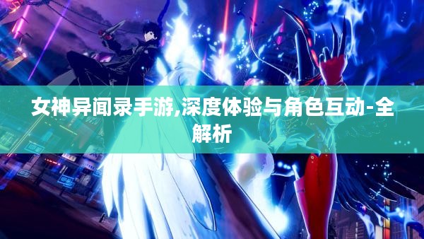 女神异闻录手游,深度体验与角色互动-全解析