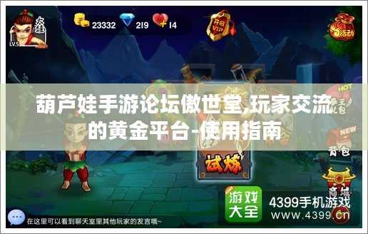 葫芦娃手游论坛傲世堂,玩家交流的黄金平台-使用指南