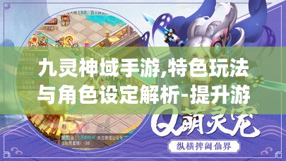 九灵神域手游,特色玩法与角色设定解析-提升游戏体验策略