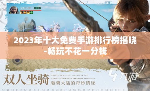 2023年十大免费手游排行榜揭晓-畅玩不花一分钱