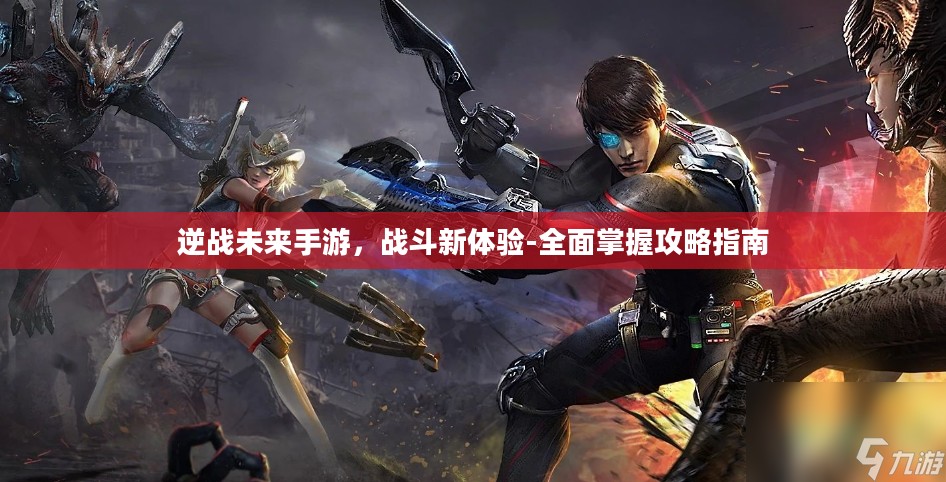 逆战未来手游，战斗新体验-全面掌握攻略指南