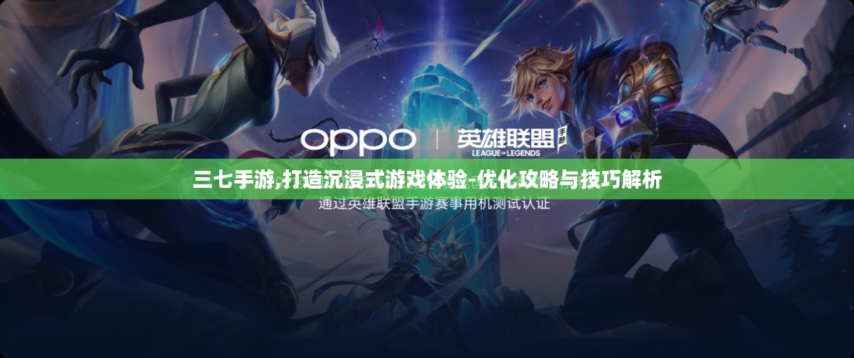 三七手游,打造沉浸式游戏体验-优化攻略与技巧解析