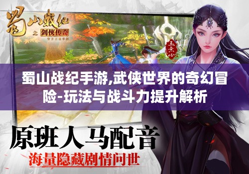 蜀山战纪手游,武侠世界的奇幻冒险-玩法与战斗力提升解析