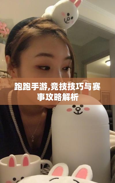 跑跑手游,竞技技巧与赛事攻略解析