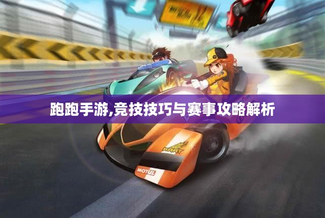跑跑手游,竞技技巧与赛事攻略解析