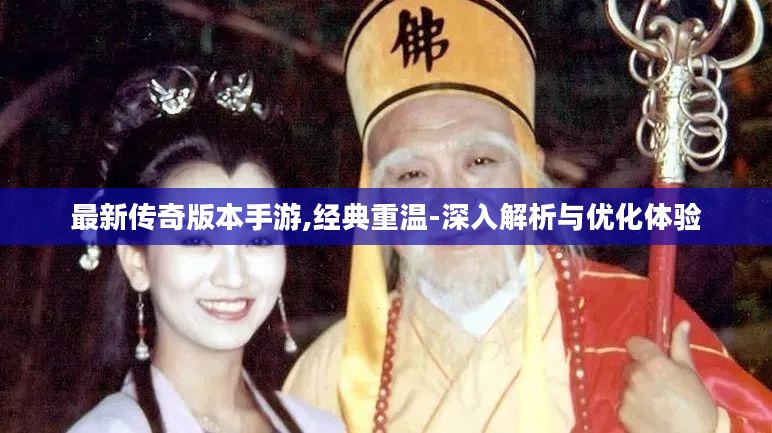 最新传奇版本手游,经典重温-深入解析与优化体验
