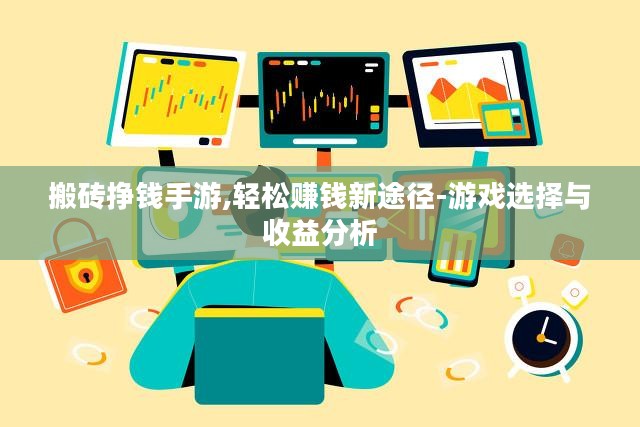 搬砖挣钱手游,轻松赚钱新途径-游戏选择与收益分析