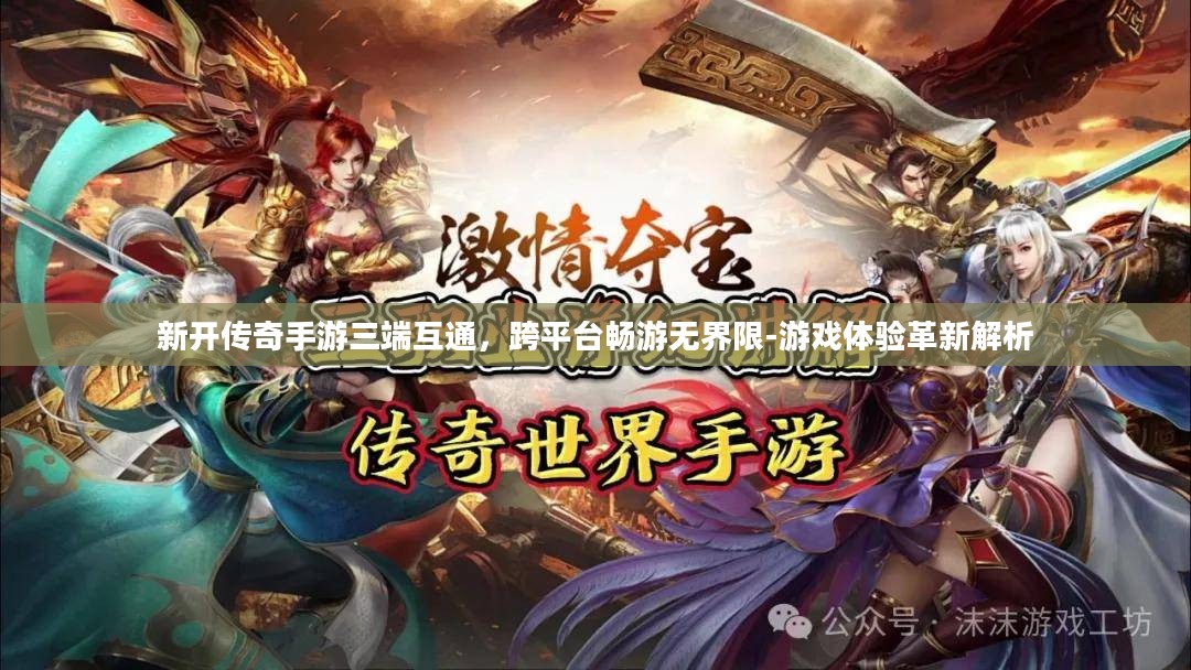 新开传奇手游三端互通，跨平台畅游无界限-游戏体验革新解析