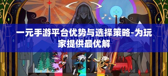 一元手游平台优势与选择策略-为玩家提供最优解