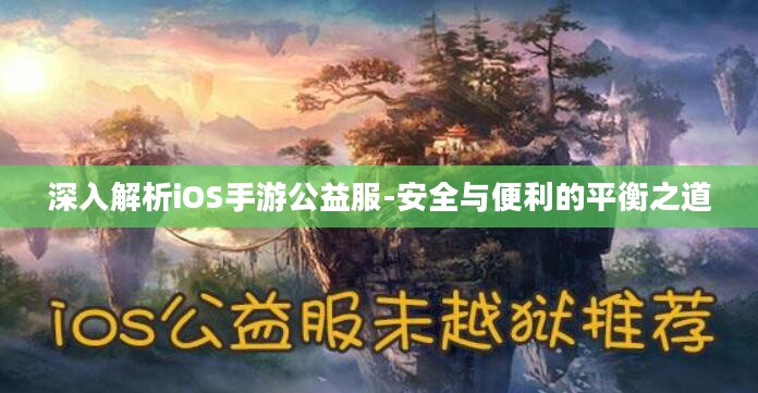 深入解析iOS手游公益服-安全与便利的平衡之道