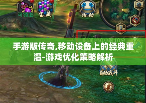 手游版传奇,移动设备上的经典重温-游戏优化策略解析