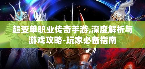超变单职业传奇手游,深度解析与游戏攻略-玩家必备指南