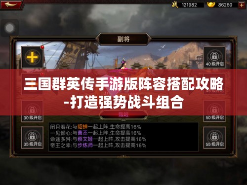 三国群英传手游版阵容搭配攻略-打造强势战斗组合