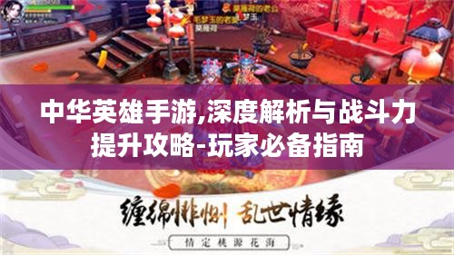 中华英雄手游,深度解析与战斗力提升攻略-玩家必备指南