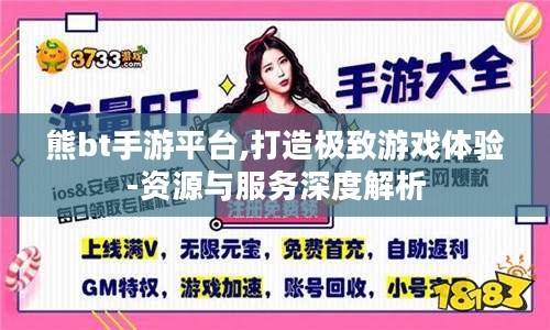 熊bt手游平台,打造极致游戏体验-资源与服务深度解析