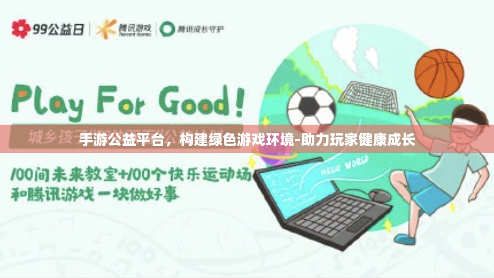 手游公益平台，构建绿色游戏环境-助力玩家健康成长