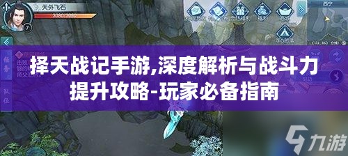 择天战记手游,深度解析与战斗力提升攻略-玩家必备指南