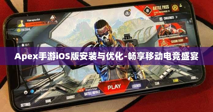 Apex手游iOS版安装与优化-畅享移动电竞盛宴