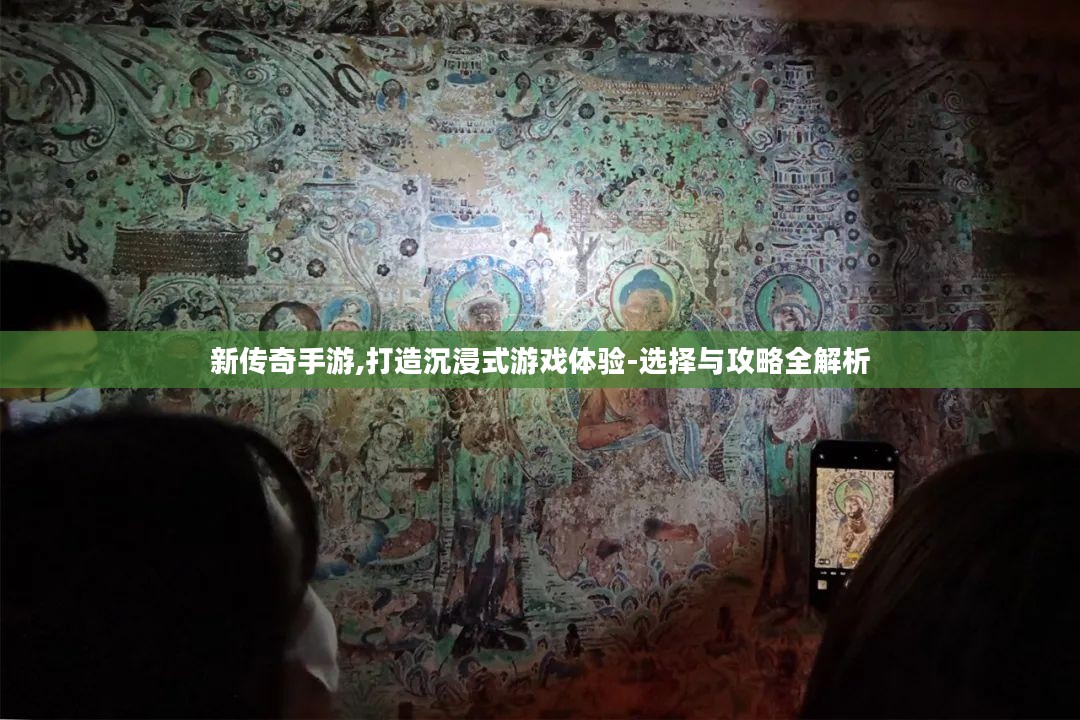 新传奇手游,打造沉浸式游戏体验-选择与攻略全解析