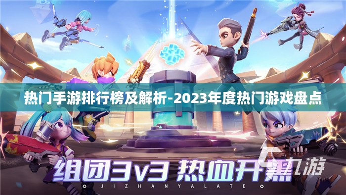 热门手游排行榜及解析-2023年度热门游戏盘点