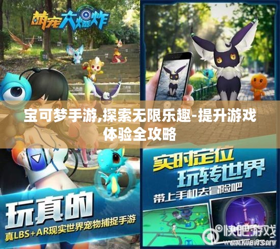 宝可梦手游,探索无限乐趣-提升游戏体验全攻略