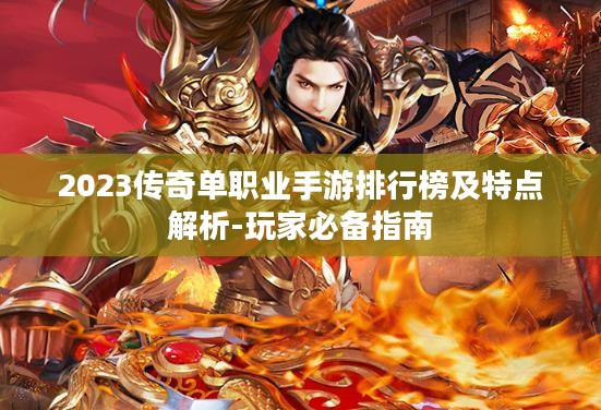 2023传奇单职业手游排行榜及特点解析-玩家必备指南