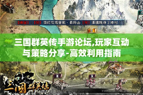 三国群英传手游论坛,玩家互动与策略分享-高效利用指南