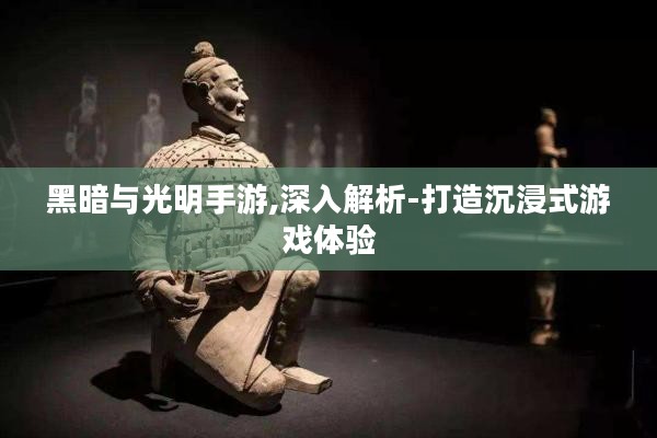 黑暗与光明手游,深入解析-打造沉浸式游戏体验