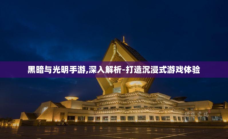 黑暗与光明手游,深入解析-打造沉浸式游戏体验